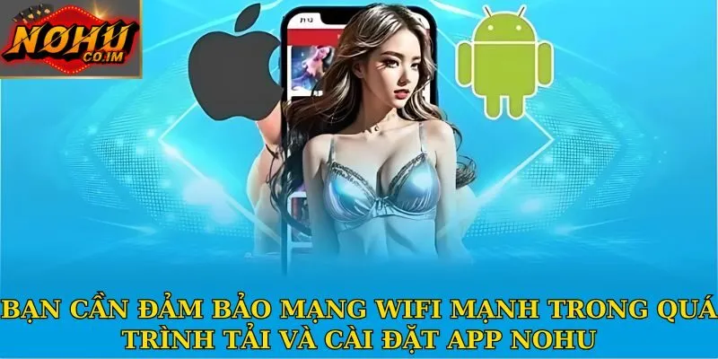 Bạn cần đảm bảo mạng wifi mạnh trong quá trình tải và cài đặt app Nohu