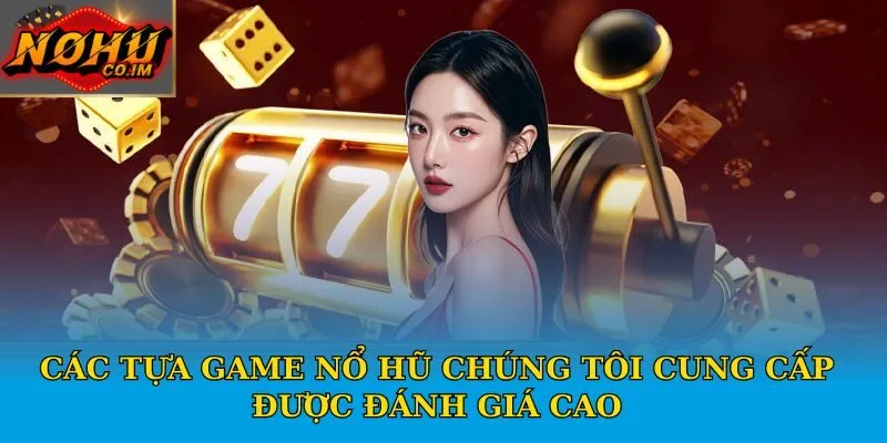 Các tựa game nổ hũ chúng tôi cung cấp được đánh giá cao