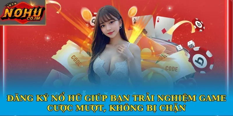 Đăng ký Nổ Hũ giúp bạn trải nghiệm game cược mượt, không bị chặn