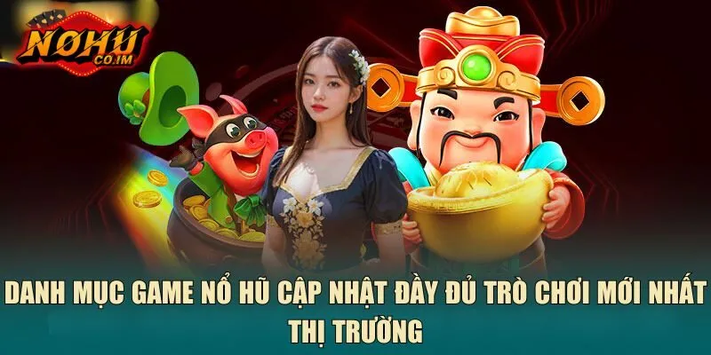 Danh mục game nổ hũ cập nhật đầy đủ trò chơi mới nhất thị trường
