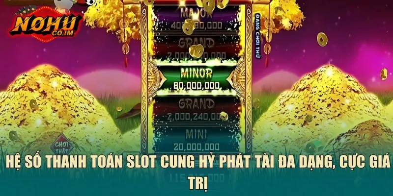 Hệ số thanh toán slot cung hỷ phát tài đa dạng, cực giá trị