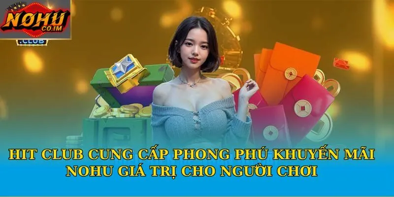 Hit Club cung cấp phong phú khuyến mãi Nohu giá trị cho người chơi