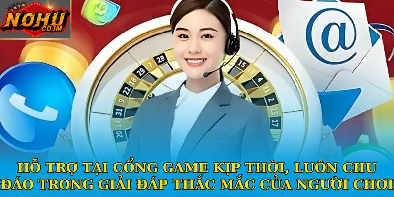 Hỗ trợ tại cổng game kịp thời, luôn chu đáo trong giải đáp thắc mắc của người chơi