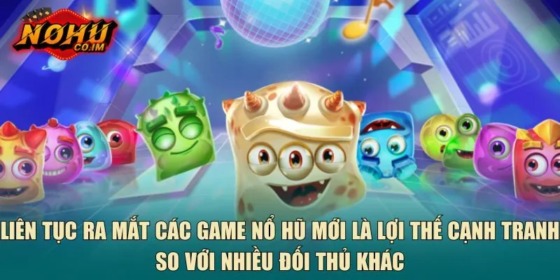 Liên tục ra mắt các game nổ hũ mới là lợi thế cạnh tranh so với nhiều đối thủ khác