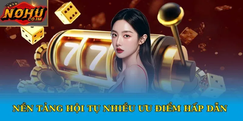 Nền tảng hội tụ nhiều ưu điểm hấp dẫn