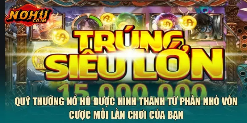 Quỹ thưởng nổ hũ được hình thành từ phần nhỏ vốn cược mỗi lần chơi của bạn