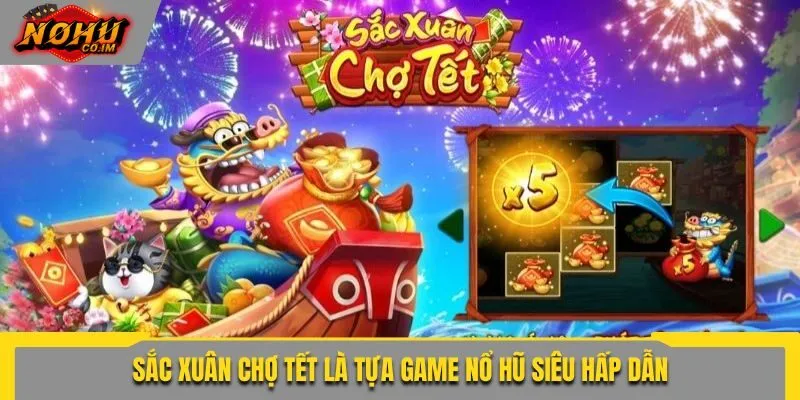 Sắc Xuân Chợ Tết là tựa game nổ hũ siêu hấp dẫn