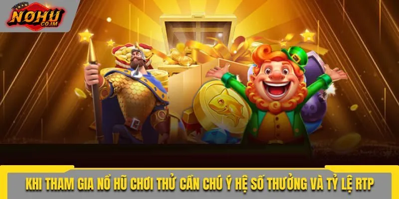 Khi tham gia nổ hũ chơi thử cần chú ý hệ số thưởng và tỷ lệ RTP