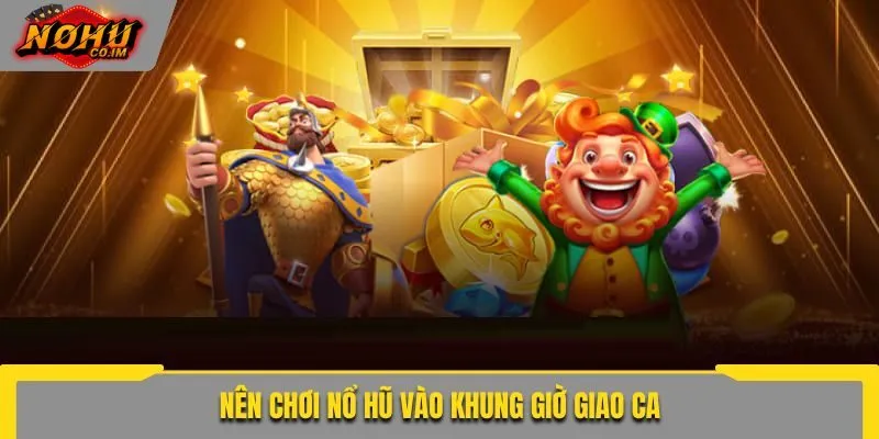 Nên chơi nổ hũ vào khung giờ giao ca