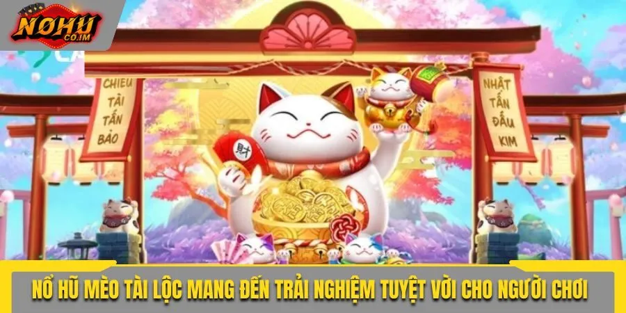 Nổ hũ Mèo Tài Lộc mang đến những trải nghiệm tuyệt vời cho người chơi